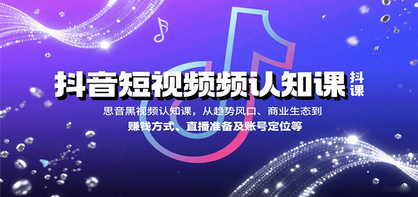 抖音短视频认知课，从趋势风口、商业生态到赚钱方式、直播准备及账号定位等-吾爱创业网