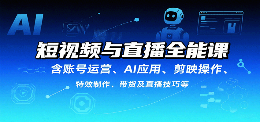 短视频与直播全能课，含账号运营、AI应用、剪映操作、特效制作、带货及直播技巧等-吾爱创业网