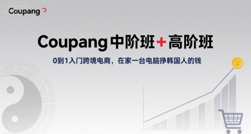 Coupang中阶班+高阶班，0到1入门跨境电商，在家一台电脑挣韩国人的钱-吾爱创业网