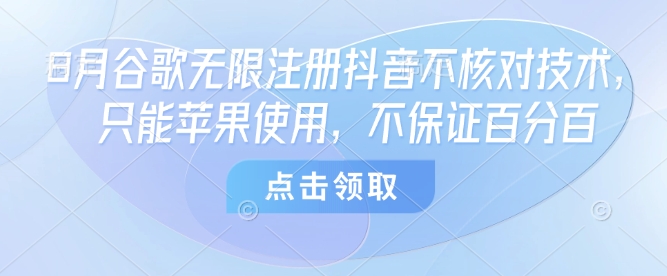 8月谷歌无限注册抖音不核对技术，只能苹果使用，不保证百分百-吾爱创业网