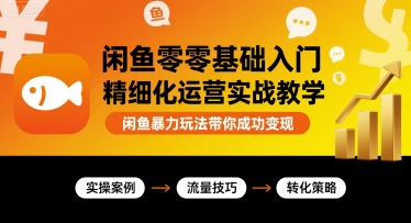 闲鱼零基础入门精细化运营实战教学，闲鱼暴力玩法带你成功变现-吾爱创业网