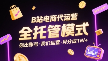 B站电商代运营，全托管模式，你出账号，我们来运营，每月分成1W+【揭秘】-吾爱创业网