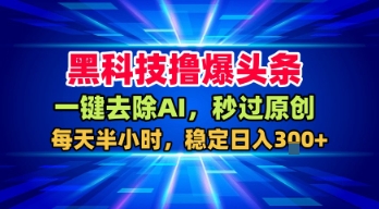 黑科技撸爆头条，一键去除AI，秒过原创，每天半小时，稳定日入3张+【揭秘】-吾爱创业网