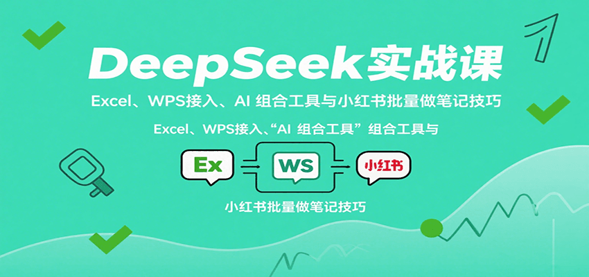 DeepSeek实战课：Excel、WPS接入、AI 组合工具与小红书批量做笔记技巧-吾爱创业网