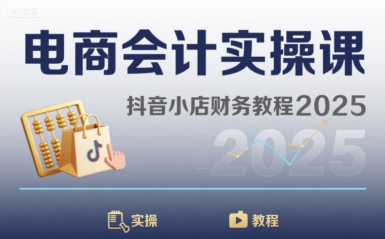 电商会计实操课-抖音小店财务教程2025-吾爱创业网