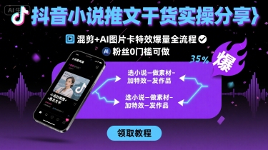 抖音小说推文干货实操分享，混剪+AI图片卡特效爆量全流程，0粉丝0门槛可做-吾爱创业网