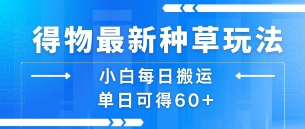 得物最新种草玩法，小白每日搬运单日可得60+-吾爱创业网