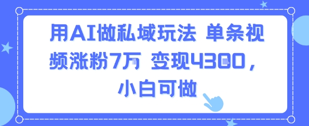 用AI做私域玩法，单条视频涨粉7W变现4.3k，小白可做-吾爱创业网