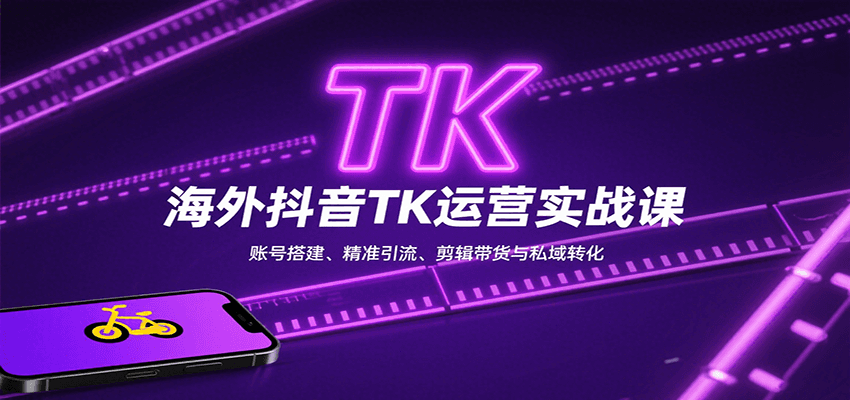 海外抖音TK运营实战课：账号搭建、精准引流、剪辑带货与私域转化-吾爱创业网