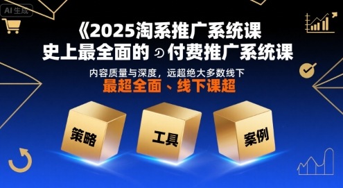 2025淘系推广系统课，史上最全面的付费推广系统课，内容质量与深度，远超绝大多数线下课-吾爱创业网