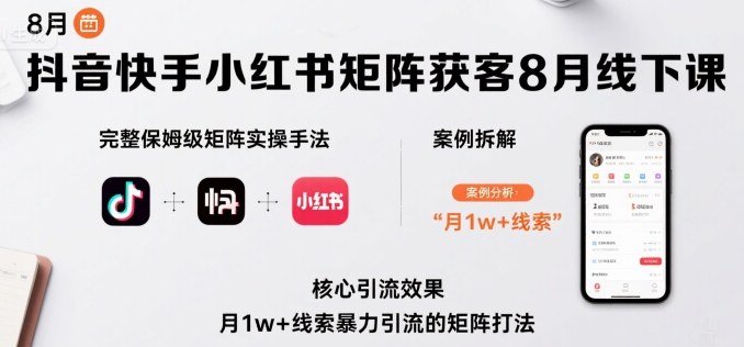 抖音快手小红书矩阵获客8月线下课，完整保姆级矩阵实操手法与案例拆解，月1w+线索暴力引流的矩阵打法-吾爱创业网
