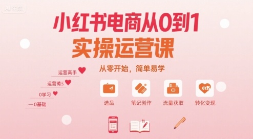 小红书电商从0到1实操运营课，从零开始，简单易学-吾爱创业网