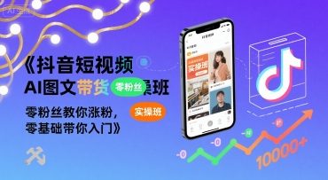 抖音短视频AI图文带货实操班，零粉丝教你涨粉，零基础带你入门-吾爱创业网
