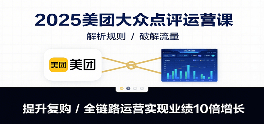 2025美团大众点评运营课：解析规则/破解流量/提升复购/全链路运营实现业绩10倍增长-吾爱创业网
