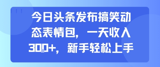 今日头条发布搞笑动态表情包，一天收入3张+，新手轻松上手-吾爱创业网