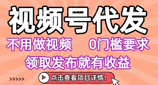视频号代发，不用剪辑不用做视频，0门槛要求，领取发布就有收益，任务没有无上限，小白轻松上手【揭秘】-吾爱创业网
