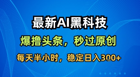 最新AI黑科技软件撸头条搬运，无需任何指令，秒过原创，每天半小时，稳定日入3张【揭秘】-吾爱创业网