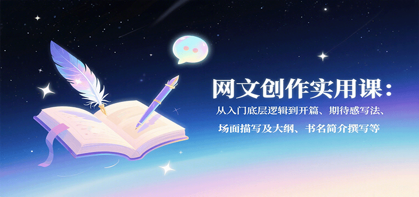 网文创作实用课：从入门底层逻辑到开篇、期待感写法、场面描写及大纲、书名简介撰写等-吾爱创业网