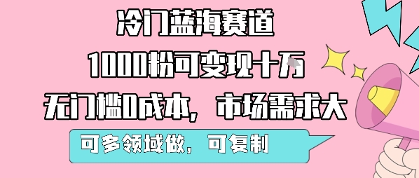 冷门蓝海赛道，1000粉可变现十W，无门槛0成本，市场需求大，可多领域做，可复制性强-吾爱创业网