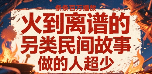 火到离谱的另类民间故事，条条百W播放，做的人超少-吾爱创业网