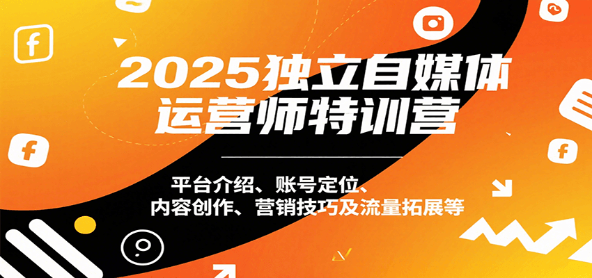 2025独立自媒体运营师特训营：平台介绍、账号定位、内容创作、营销技巧及流量拓展等-吾爱创业网