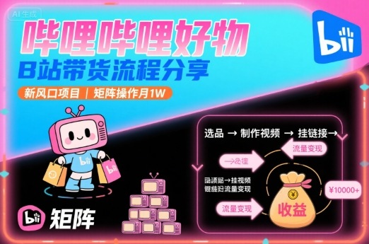 哔哩哔哩好物，B站带货流程分享，新风口项目，矩阵操作月1W-吾爱创业网