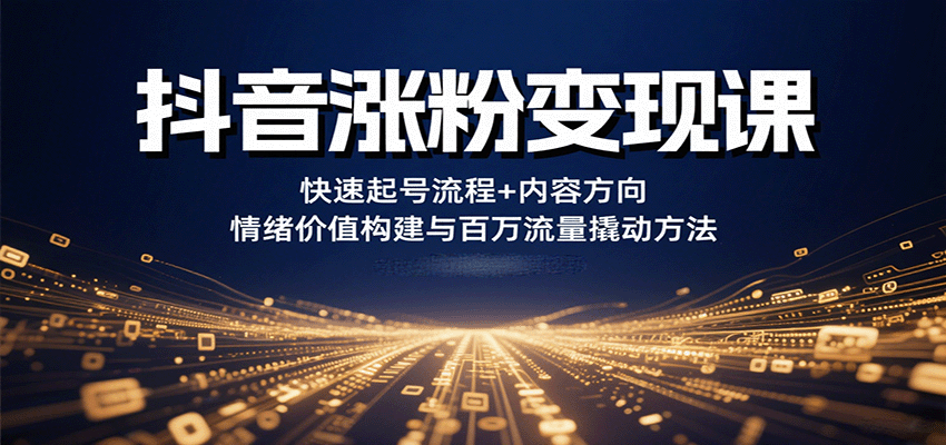 抖音涨粉变现课，快速起号流程+内容方向+情绪价值构建与百万流量撬动方法-吾爱创业网