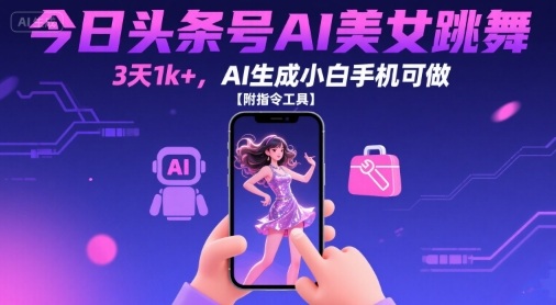 今日头条号AI美女跳舞，3天1k+，AI生成小白手机可做【附指令工具】-吾爱创业网