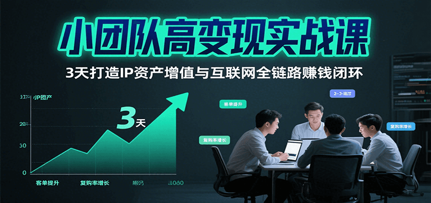 小团队高变现实战课，3天打造IP资产增值与互联网全链路赚钱闭环（第二期）-吾爱创业网