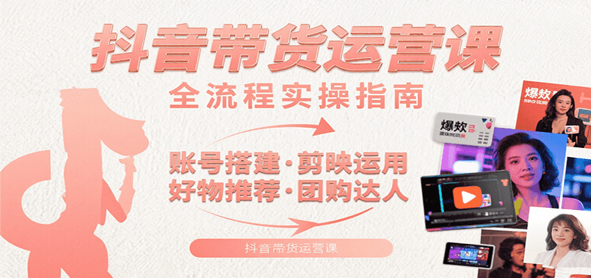 抖音带货运营课：含账号搭建、剪映运用、好物推荐、团购达人等内容，教你玩转抖音-吾爱创业网