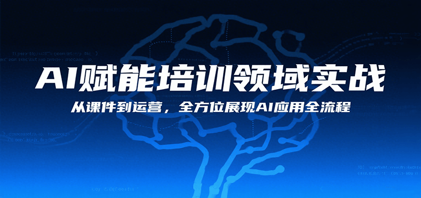 AI赋能培训领域实战，从课件到运营，全方位展现AI应用全流程-吾爱创业网
