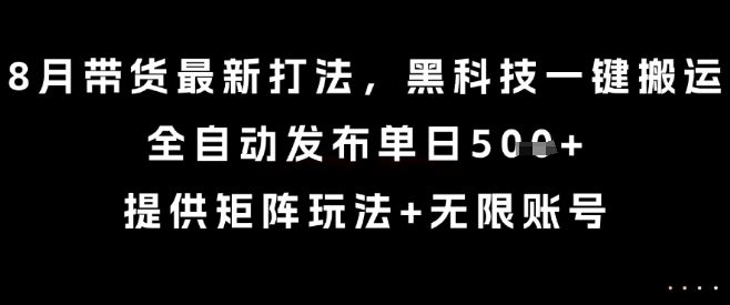 8月带货最新打法，黑科技一键搬运，全自动发布单日5张+，提供矩阵玩法+无限账号【揭秘】-吾爱创业网