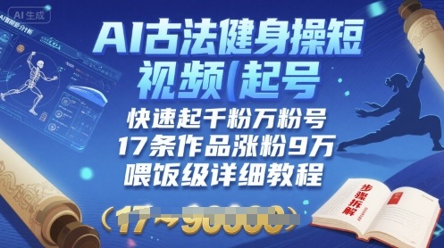AI古法健身操短视频起号，快速起千粉万粉号，17条作品涨粉9W(喂饭级详细教程)-吾爱创业网
