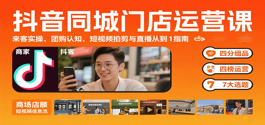 抖音同城门店运营课：来客实操、团购认知、短视频拍剪与直播从0到1指南-吾爱创业网