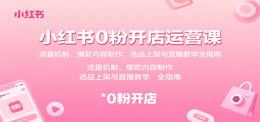 小红书0粉开店运营课：流量机制、爆款内容制作、选品上架与直播教学全指南-吾爱创业网