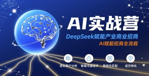 AI实战营：DeepSeek赋能产业商业招商，AI赋能招商全流程-吾爱创业网