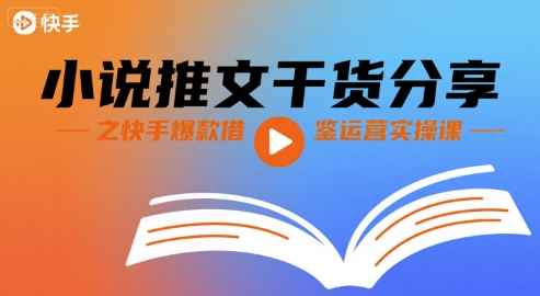 小说推文干货分享之快手爆款借鉴运营实操课-吾爱创业网