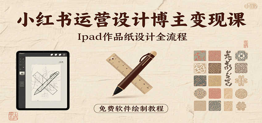 小红书运营设计博主变现课：iPad 上手作品纸设计，含全流程及细节技巧，避坑少绕路-吾爱创业网
