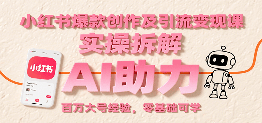 小红书爆款创作及引流变现课：实操拆解，AI助力，百万大号经验，零基础可学-吾爱创业网