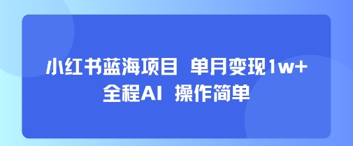 小红书蓝海项目 单月变现1w+ 全程AI 操作简单-吾爱创业网