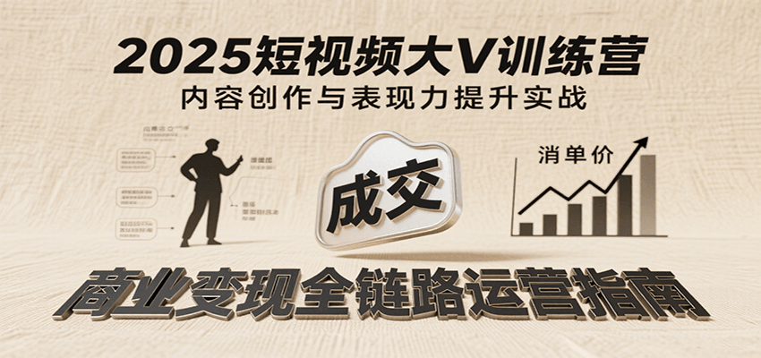 2025短视频大V训练营：内容创作/表现力提升/商业变现，从账号定位到高客单成交-吾爱创业网