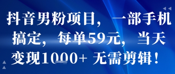 抖音男粉项目，一部手机搞定，每单59米，当天变现1k+  无需剪辑-吾爱创业网