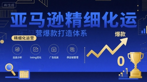 亚马逊精细化运营爆款打造体系，视频课+全套资料文档-吾爱创业网