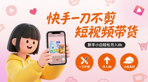 快手一刀不剪短视频带货，新手小白轻松月入8k-吾爱创业网
