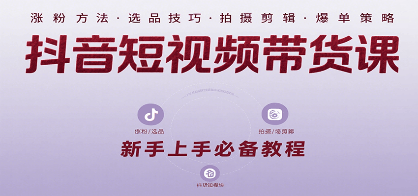 抖音短视频带货课：涵盖涨粉、选品、拍摄、剪辑等，教实操，助你从0到1实现爆单-吾爱创业网