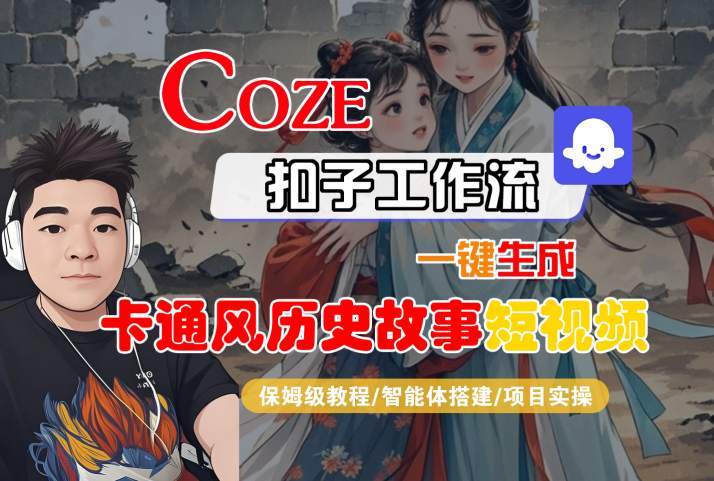 COZE扣子工作流一键生成卡通风历史故事短视频，保姆级教程-智能体搭建-项目实操-吾爱创业网