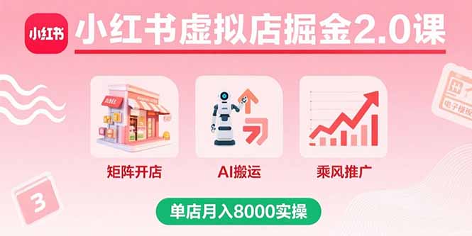 （15929期）小红书虚拟店掘金2.0课，矩阵开店+AI搬运+乘风推广，单店月入8000实操-吾爱创业网