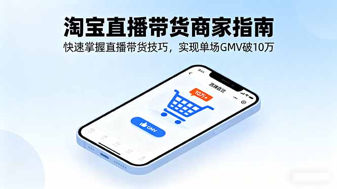 （16075期）淘宝直播带货商家指南，快速掌握直播带货技巧，实现单场GMV破10万-吾爱创业网