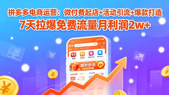 （15960期）拼多多电商运营：微付费起店+活动引流+爆款打造 7天拉爆免费流量月利润2w+-吾爱创业网