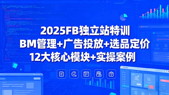 （15962期）2025FB独立站特训，BM管理+广告投放+选品定价，12大核心模块+实操案例-吾爱创业网